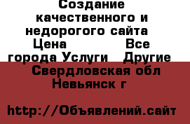 Создание качественного и недорогого сайта › Цена ­ 15 000 - Все города Услуги » Другие   . Свердловская обл.,Невьянск г.
